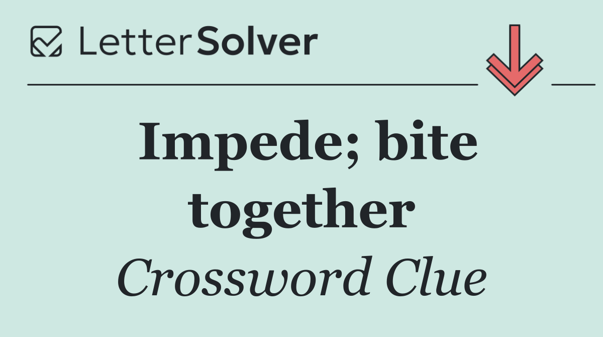 Impede; bite together