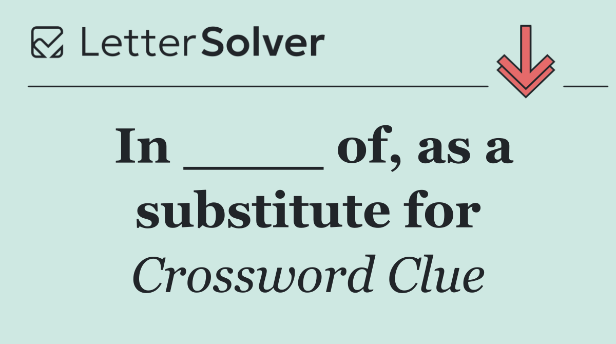 In ____ of, as a substitute for