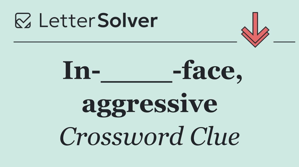 In ____ face, aggressive