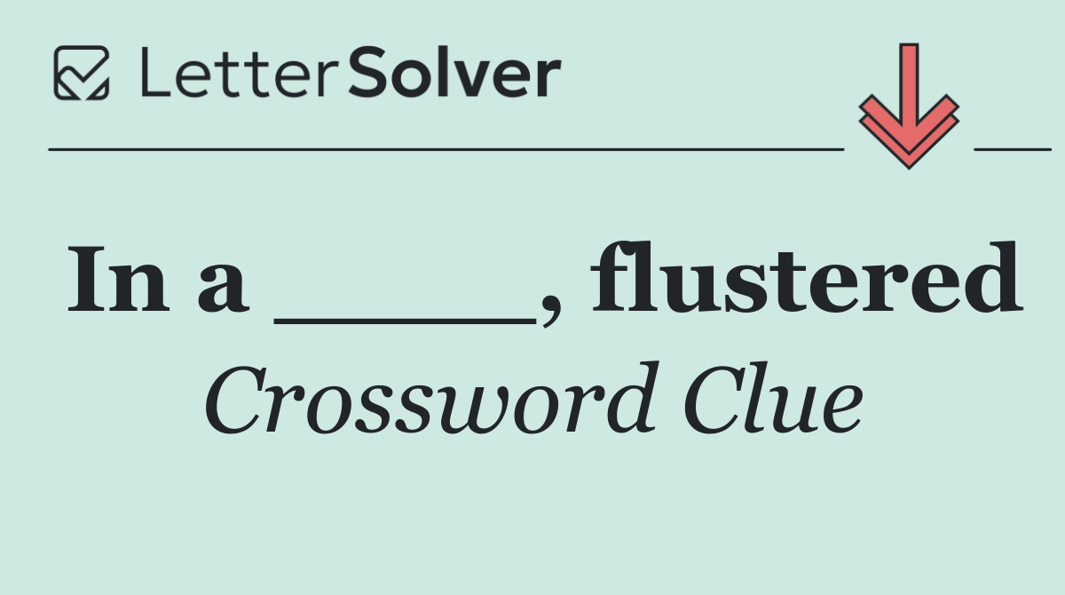 In a ____, flustered