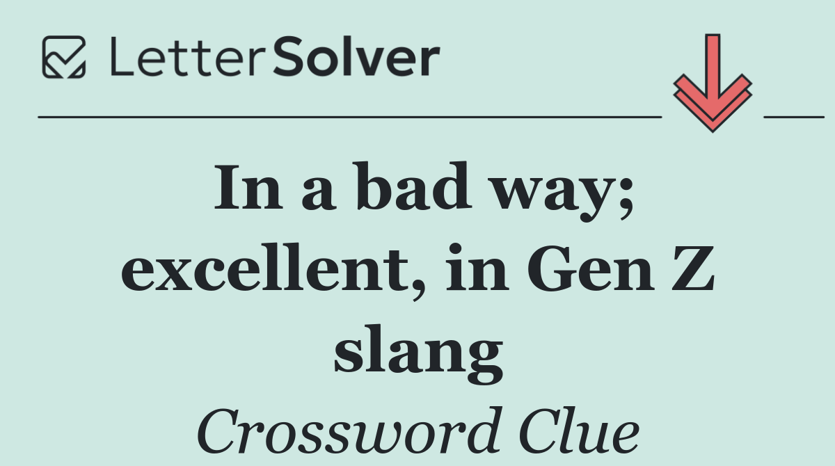 In a bad way; excellent, in Gen Z slang