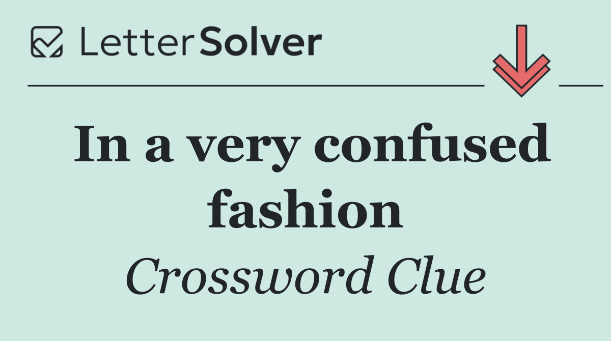 In a very confused fashion