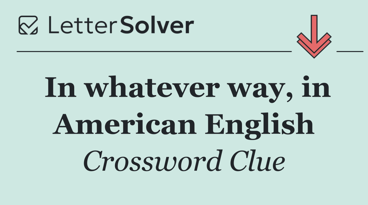 In whatever way, in American English