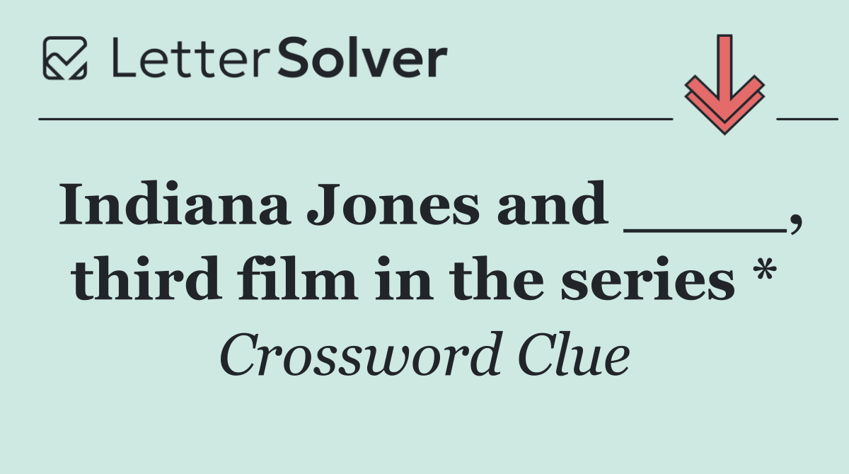 Indiana Jones and ____, third film in the series *
