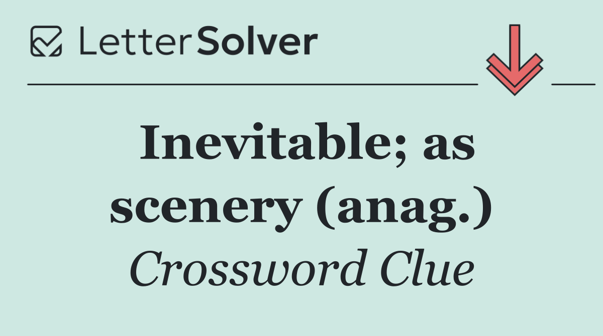 Inevitable; as scenery (anag.)