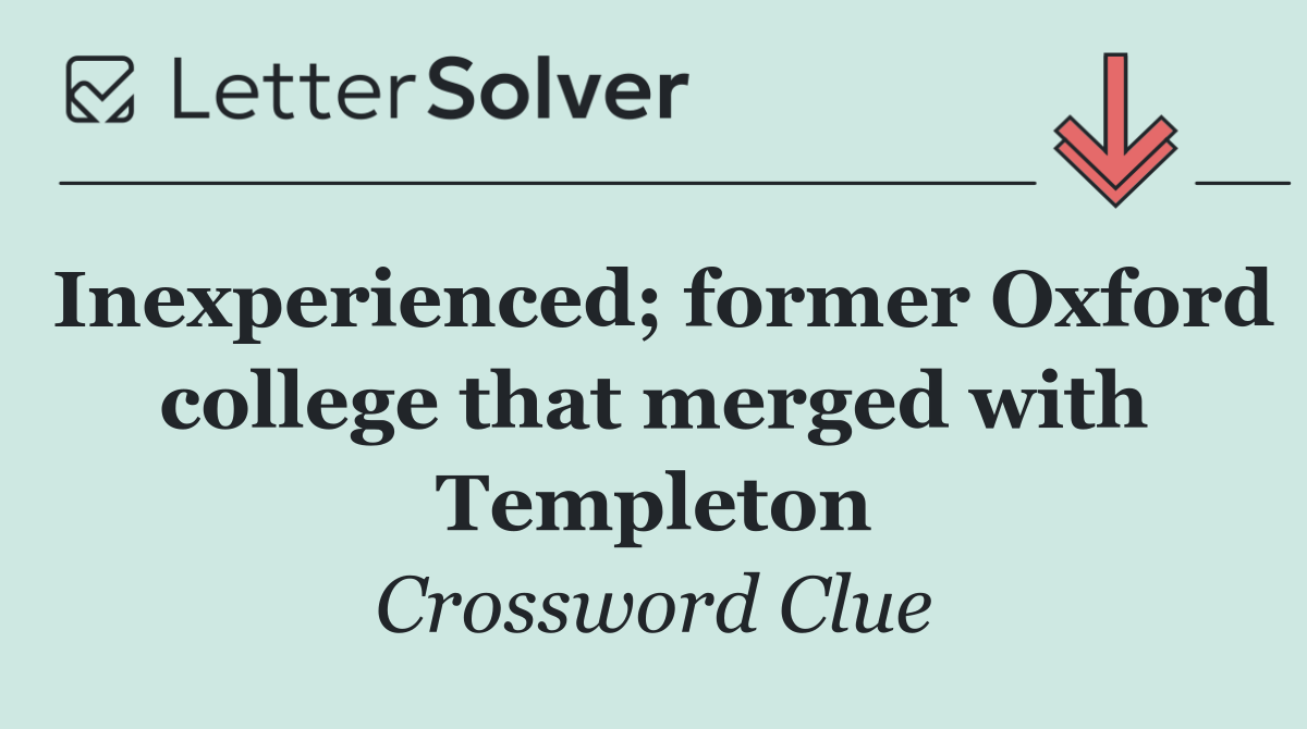 Inexperienced; former Oxford college that merged with Templeton