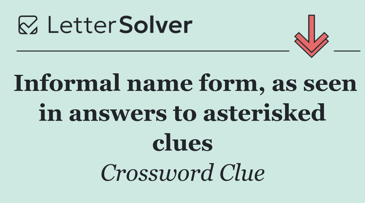 Informal name form, as seen in answers to asterisked clues