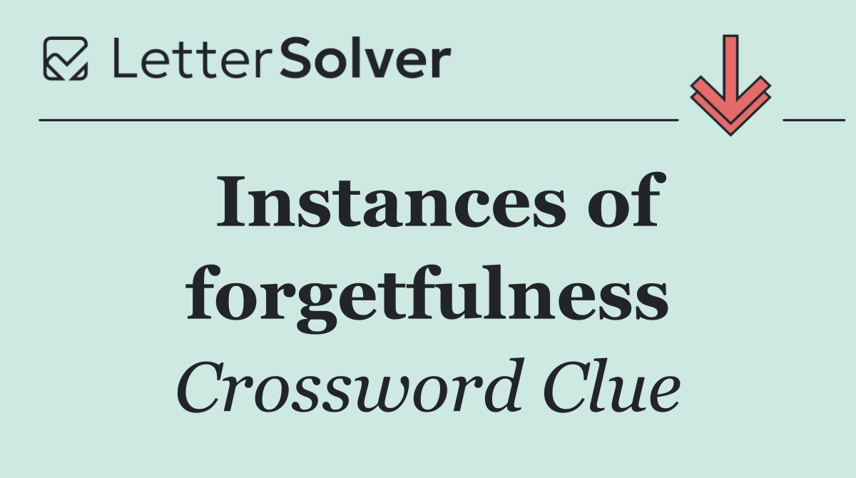 Instances of forgetfulness