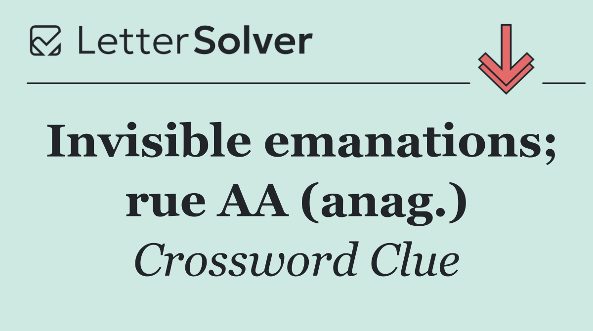 Invisible emanations; rue AA (anag.)