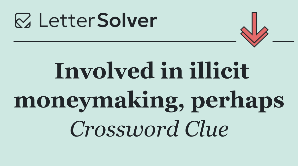 Involved in illicit moneymaking, perhaps