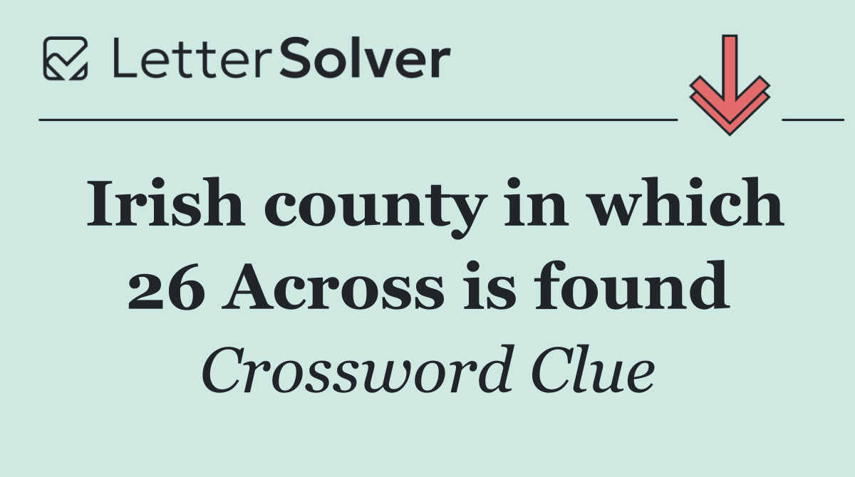 Irish county in which 26 Across is found