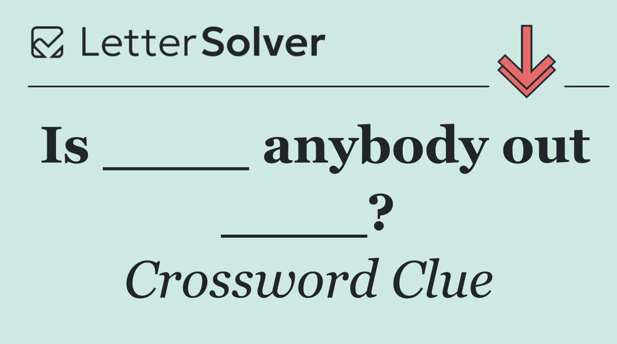 Is ____ anybody out ____?