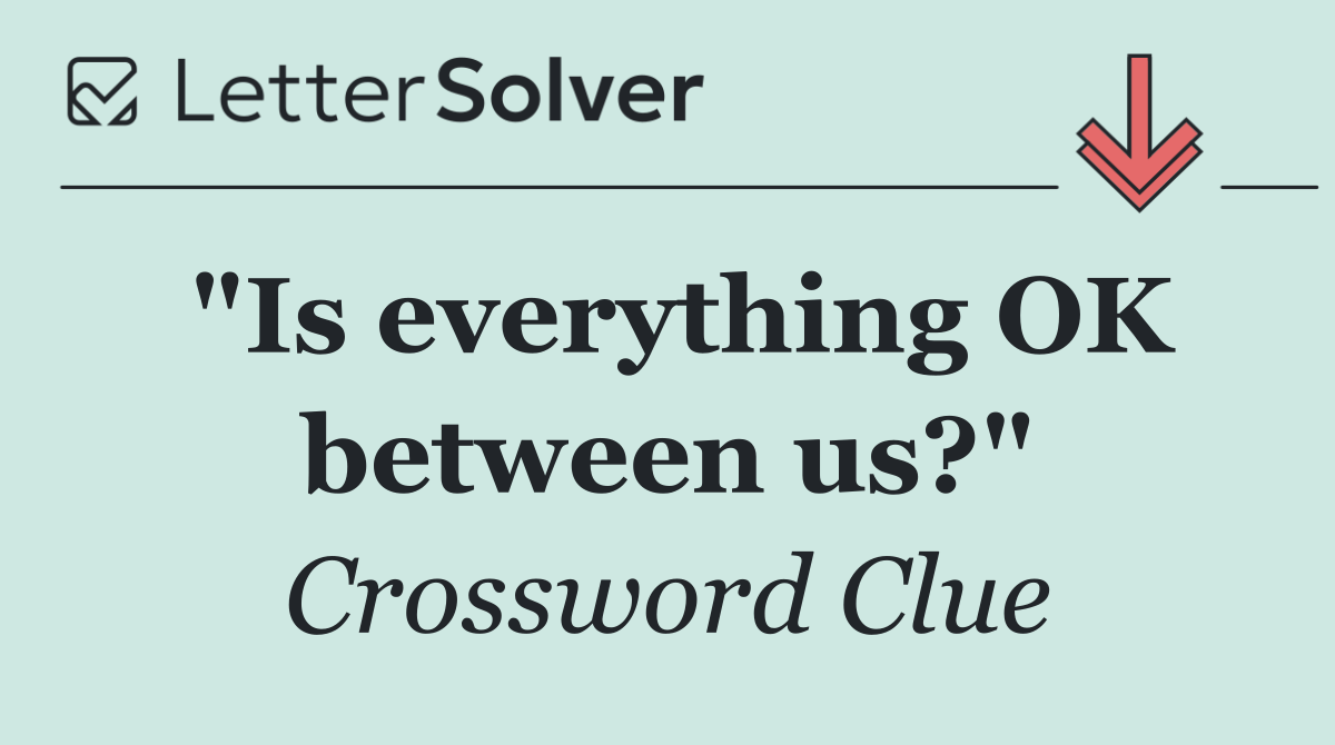"Is everything OK between us?"