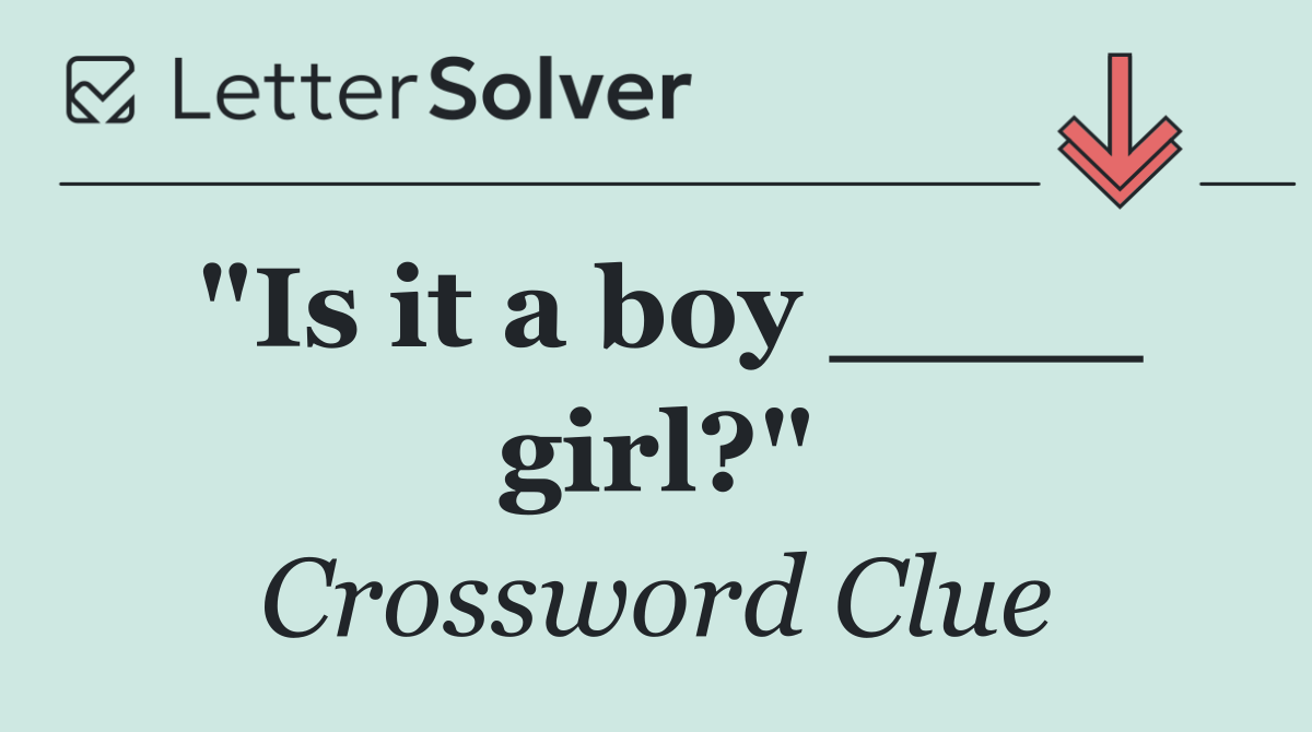 "Is it a boy ____ girl?"