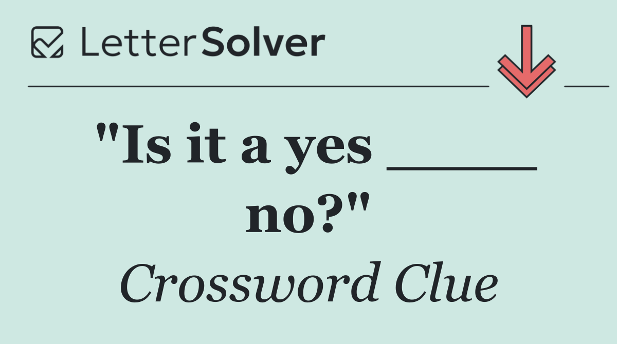 "Is it a yes ____ no?"