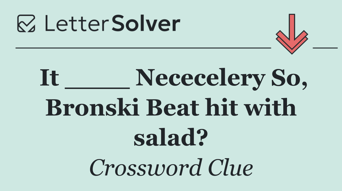 It ____ Nececelery So, Bronski Beat hit with salad?