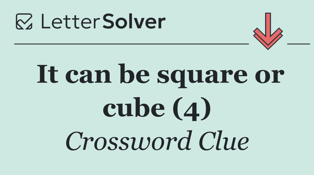 It can be square or cube (4)