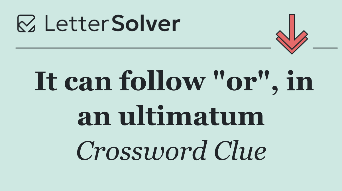 It can follow "or", in an ultimatum