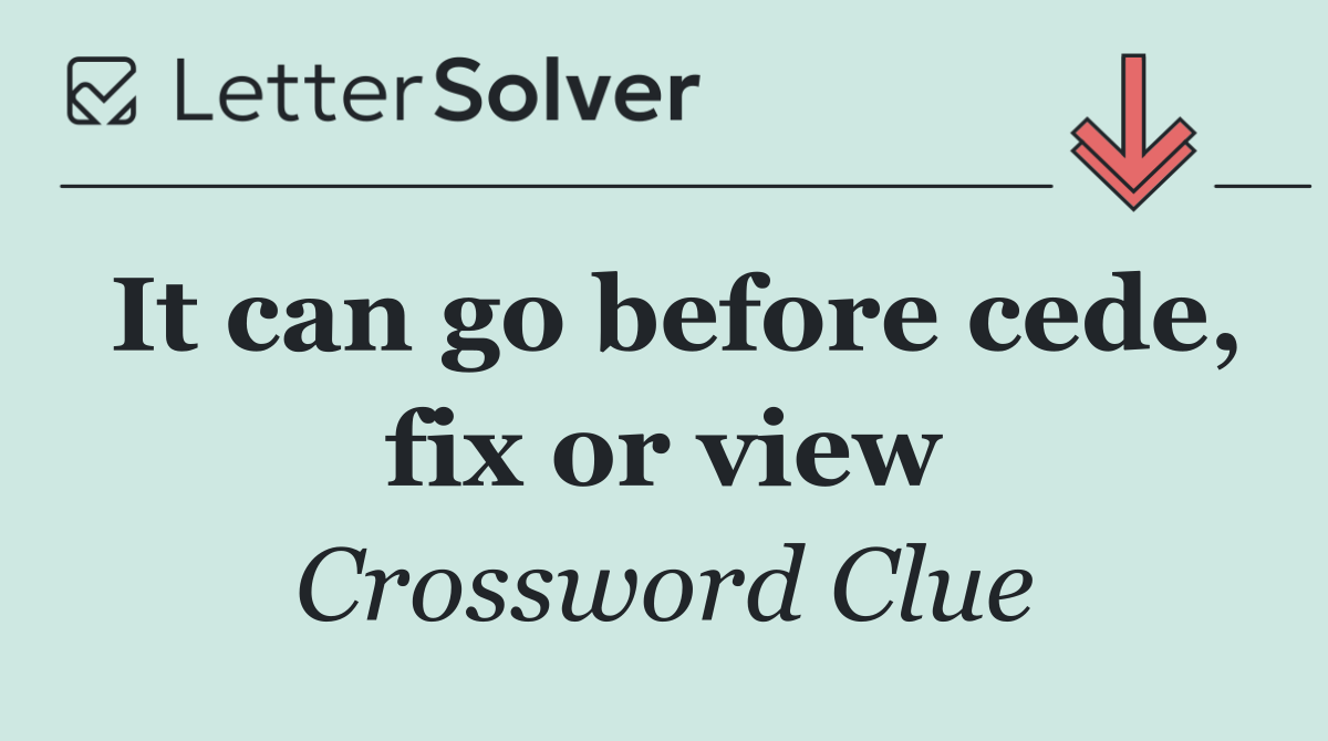 It can go before cede, fix or view