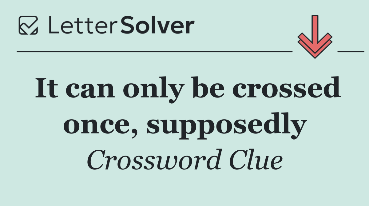 It can only be crossed once, supposedly