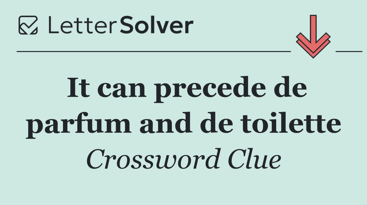 It can precede de parfum and de toilette
