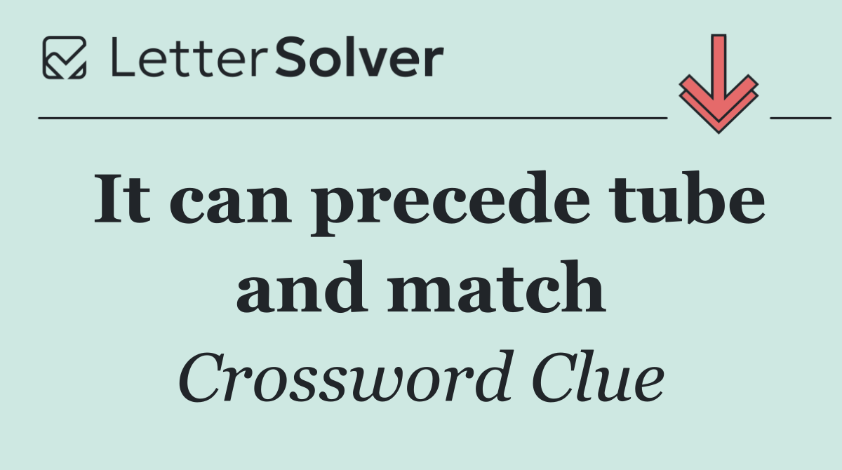 It can precede tube and match