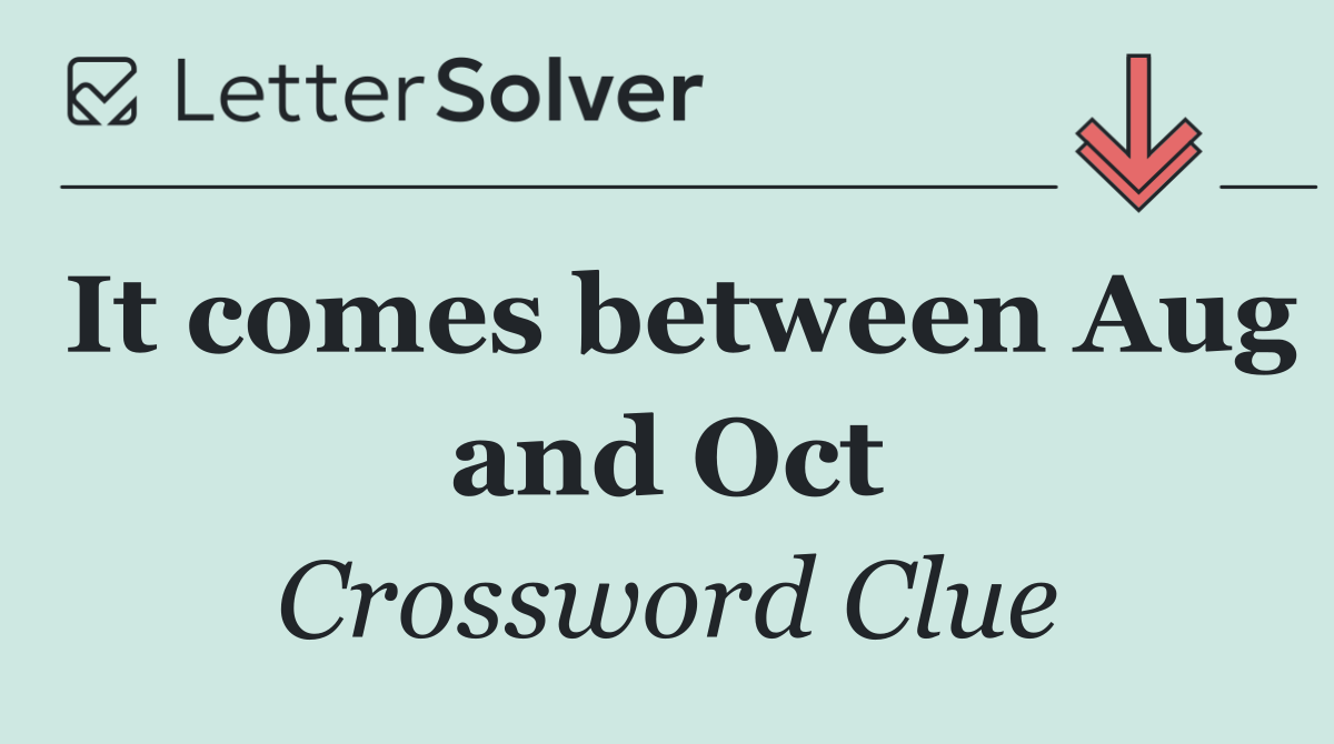 It comes between Aug and Oct