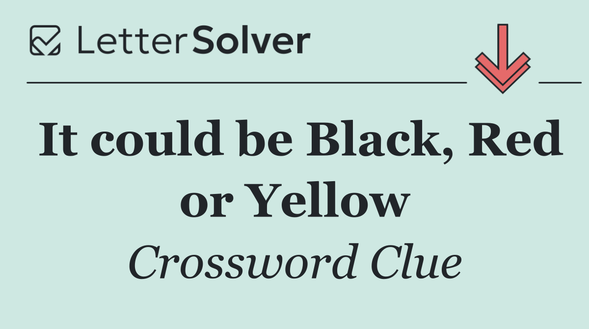 It could be Black, Red or Yellow