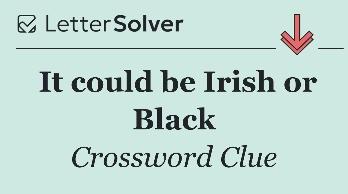 It could be Irish or Black