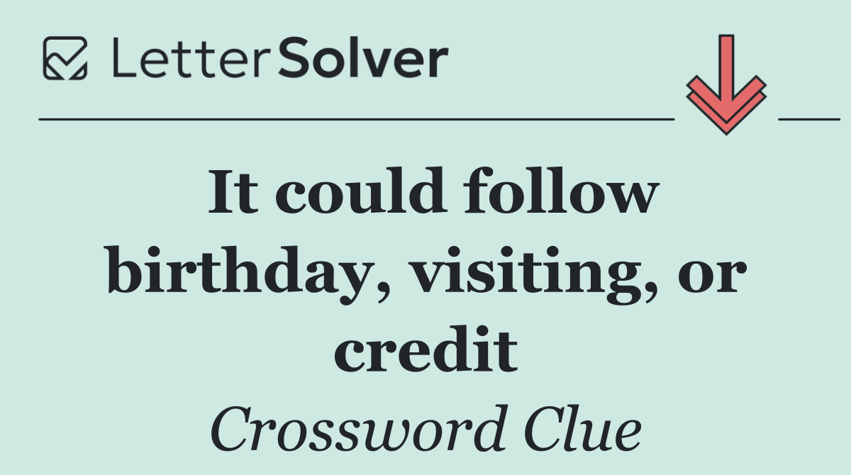 It could follow birthday, visiting, or credit