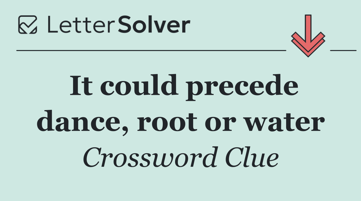 It could precede dance, root or water