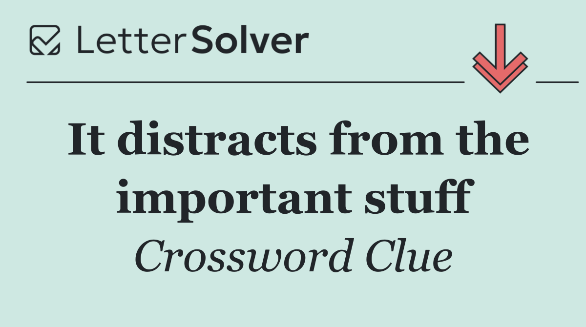 It distracts from the important stuff