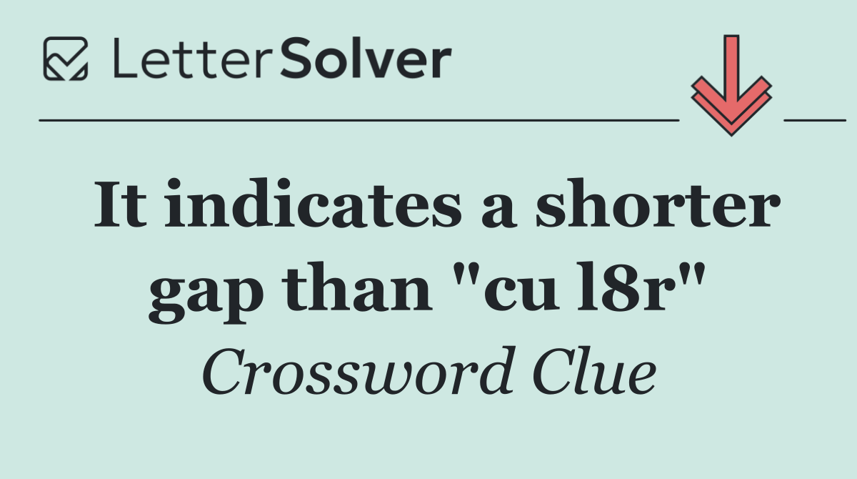 It indicates a shorter gap than "cu l8r"