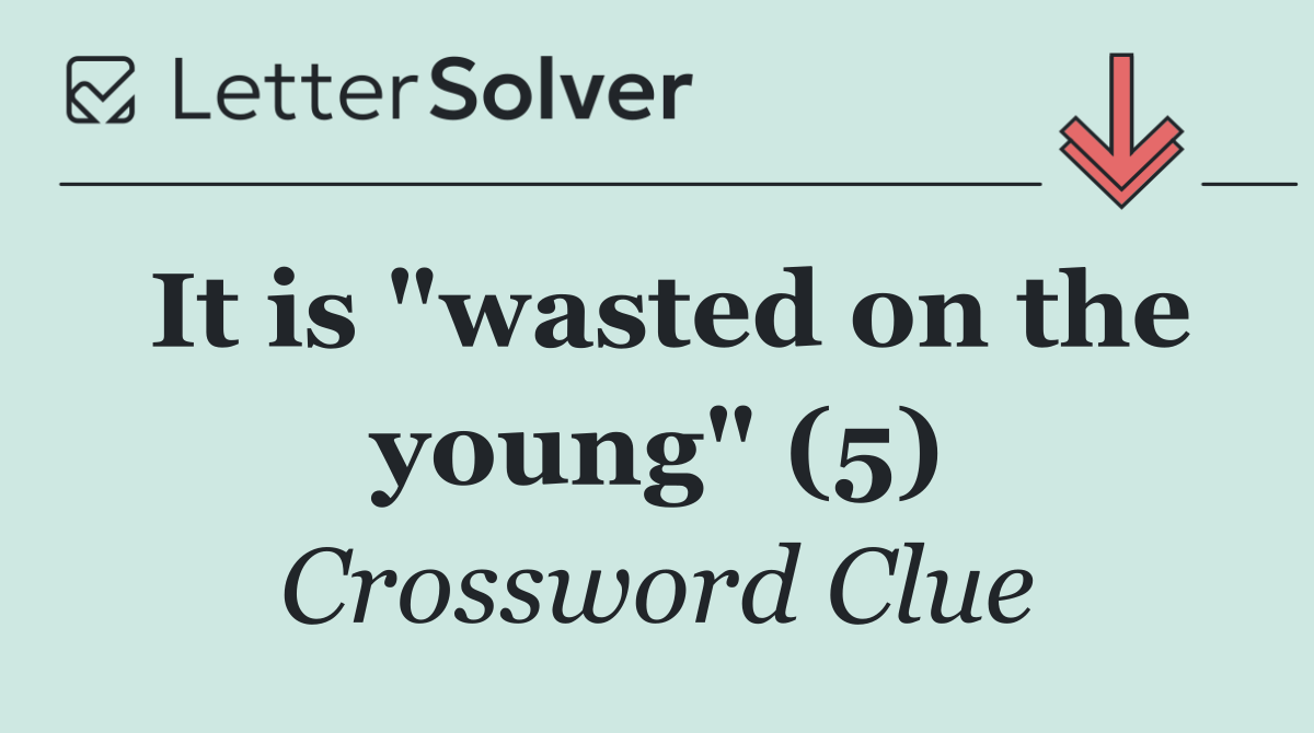 It is "wasted on the young" (5)