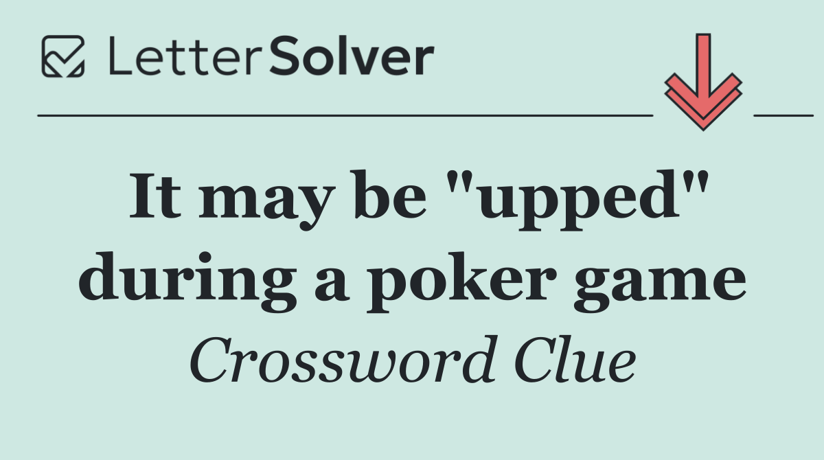 It may be "upped" during a poker game