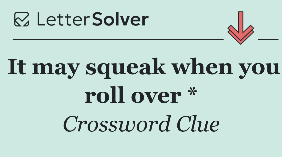 It may squeak when you roll over *