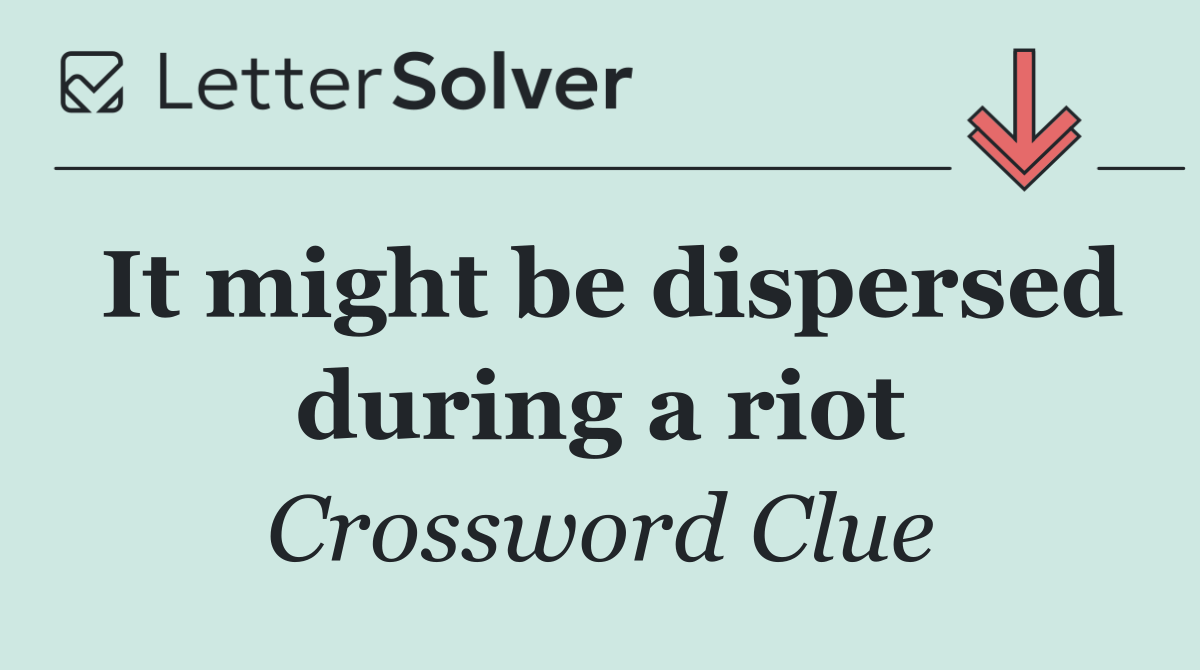 It might be dispersed during a riot