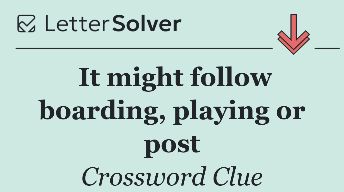 It might follow boarding, playing or post