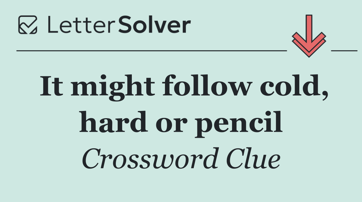 It might follow cold, hard or pencil
