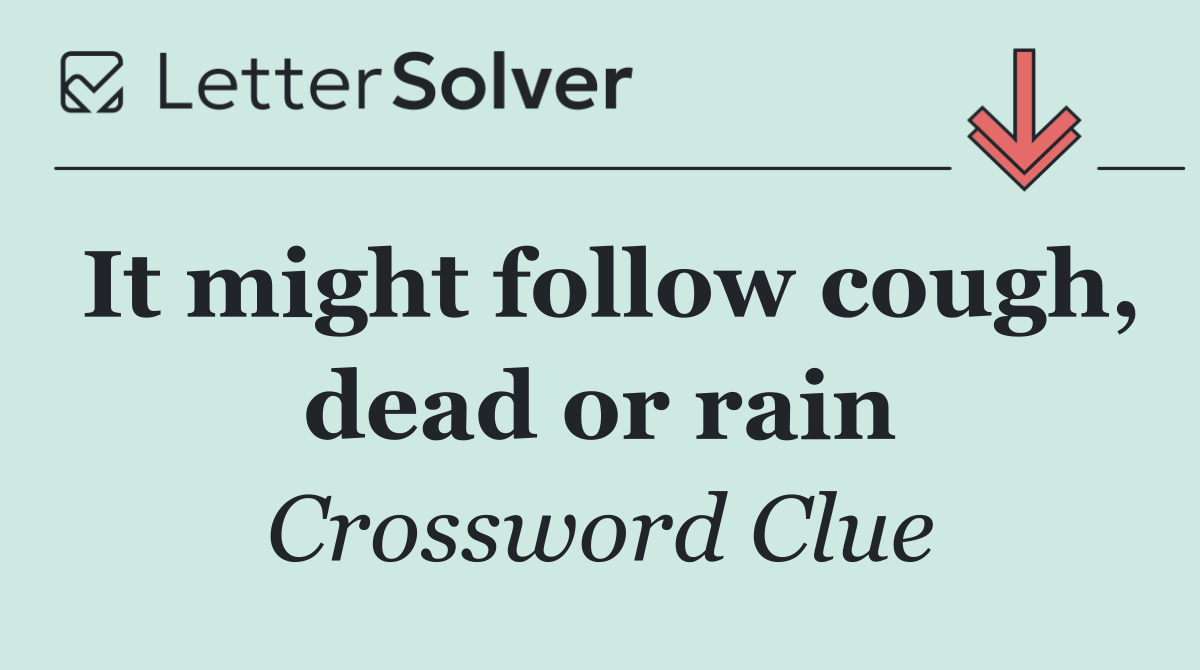It might follow cough, dead or rain