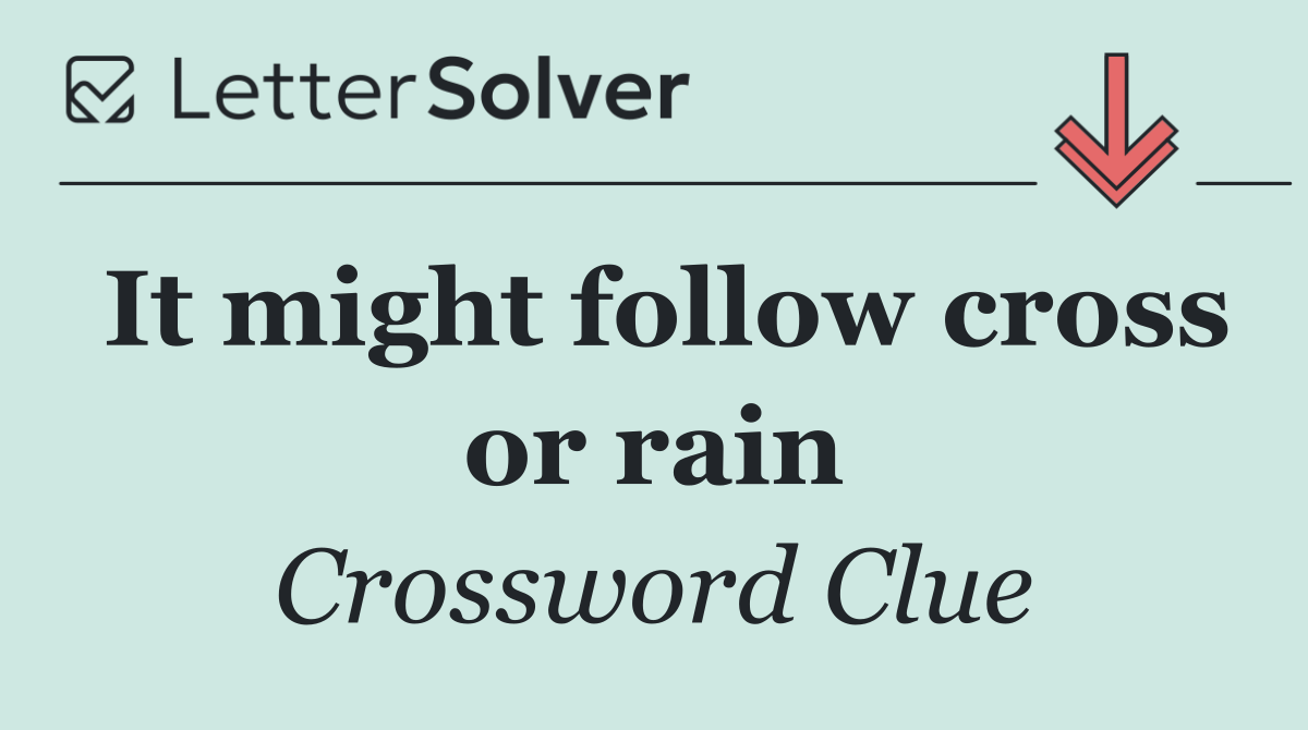 It might follow cross or rain