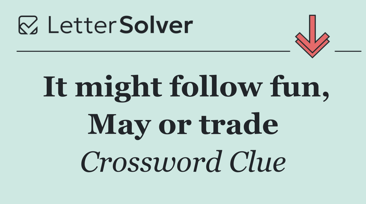 It might follow fun, May or trade