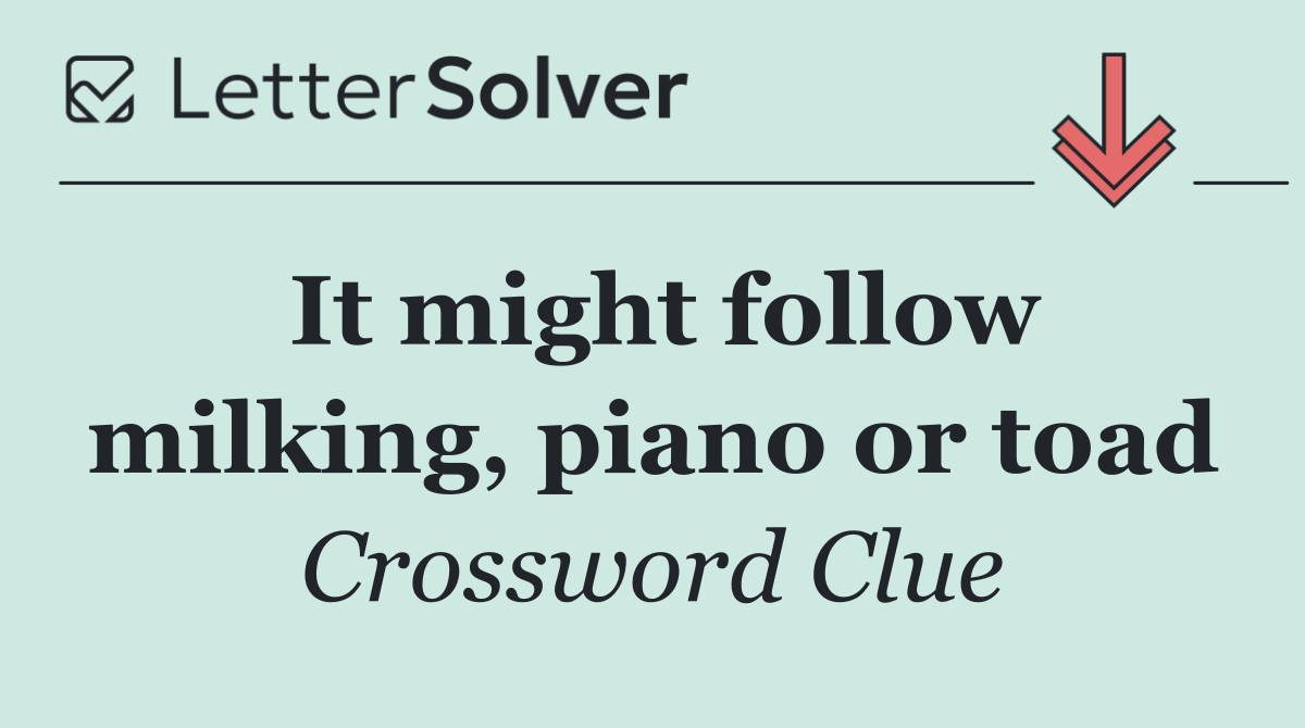 It might follow milking, piano or toad