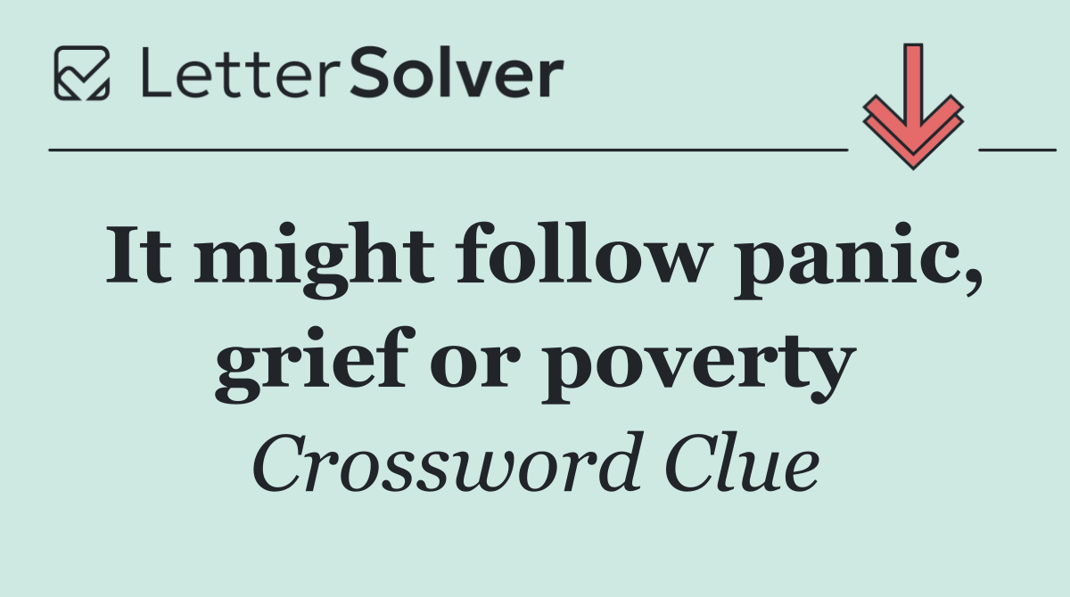 It might follow panic, grief or poverty