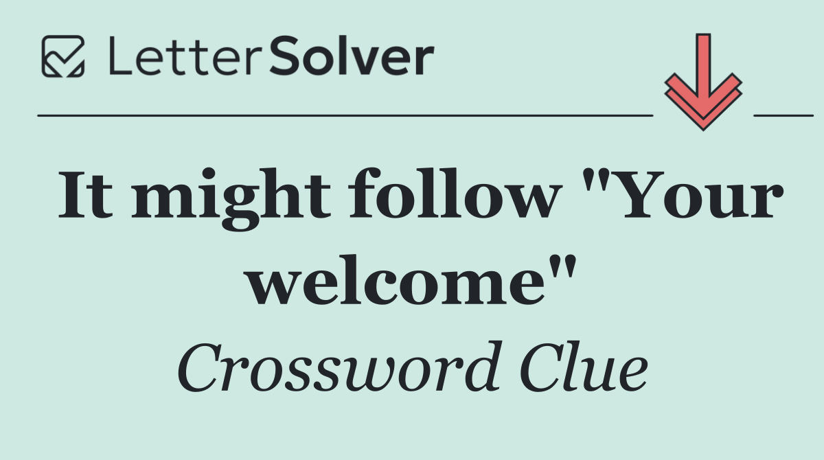It might follow "Your welcome"
