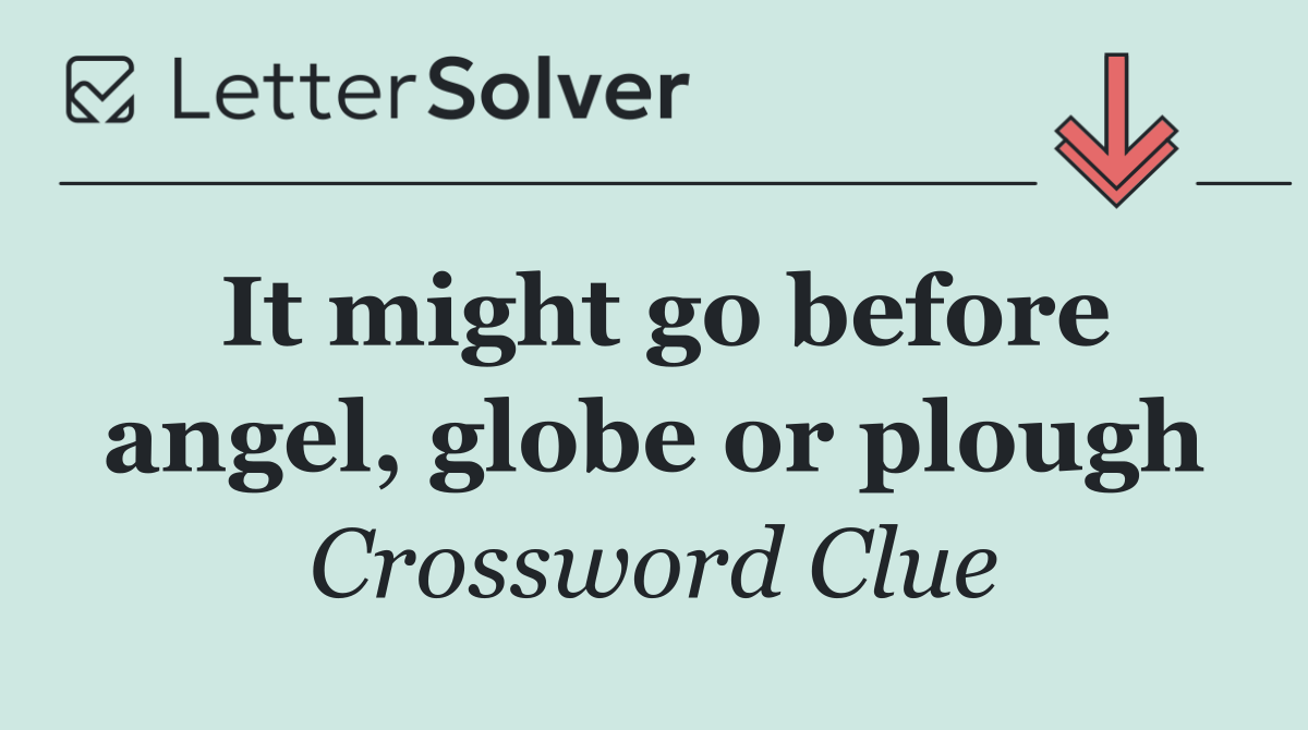 It might go before angel, globe or plough