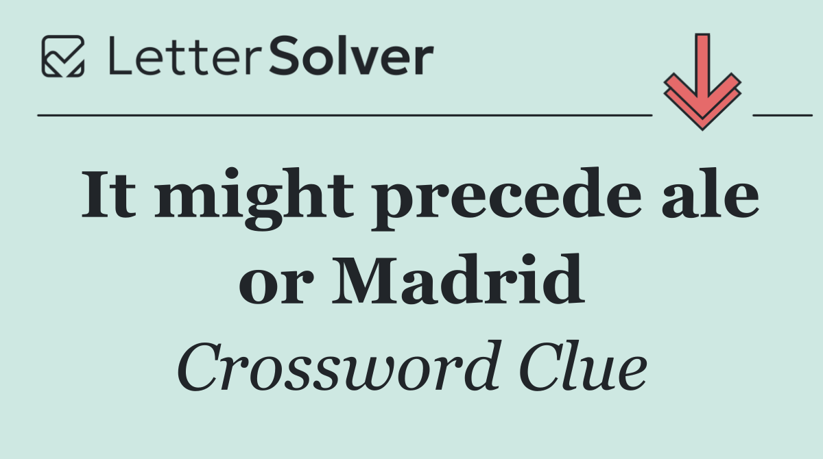It might precede ale or Madrid