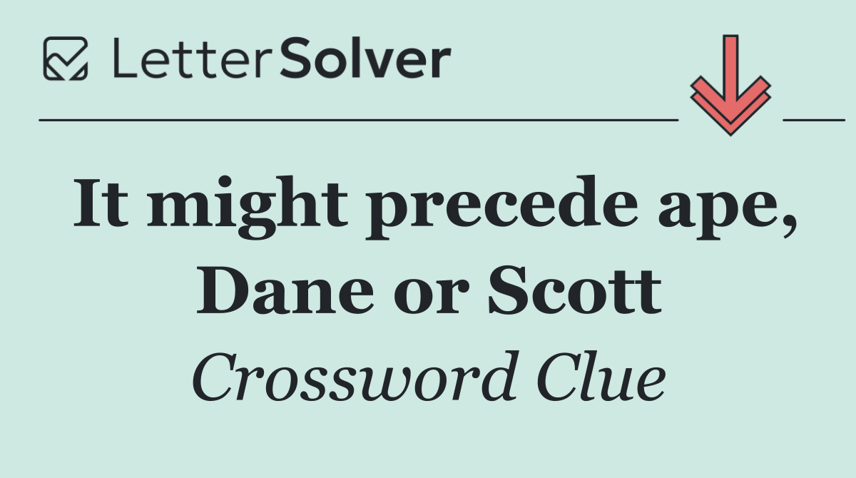It might precede ape, Dane or Scott