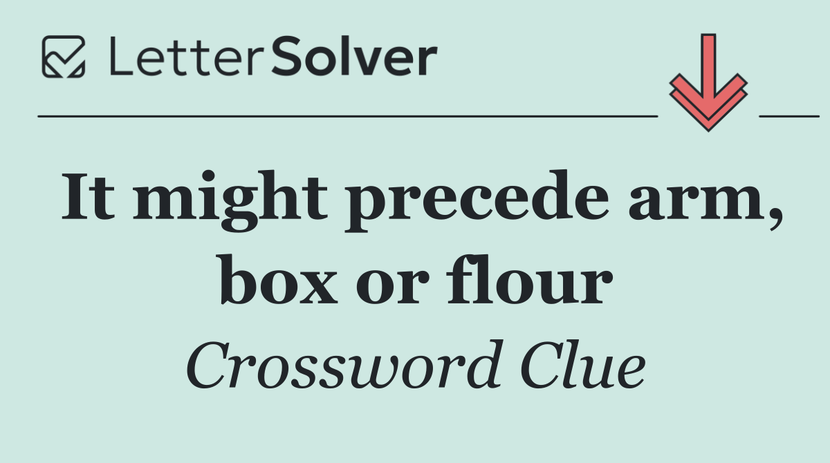 It might precede arm, box or flour