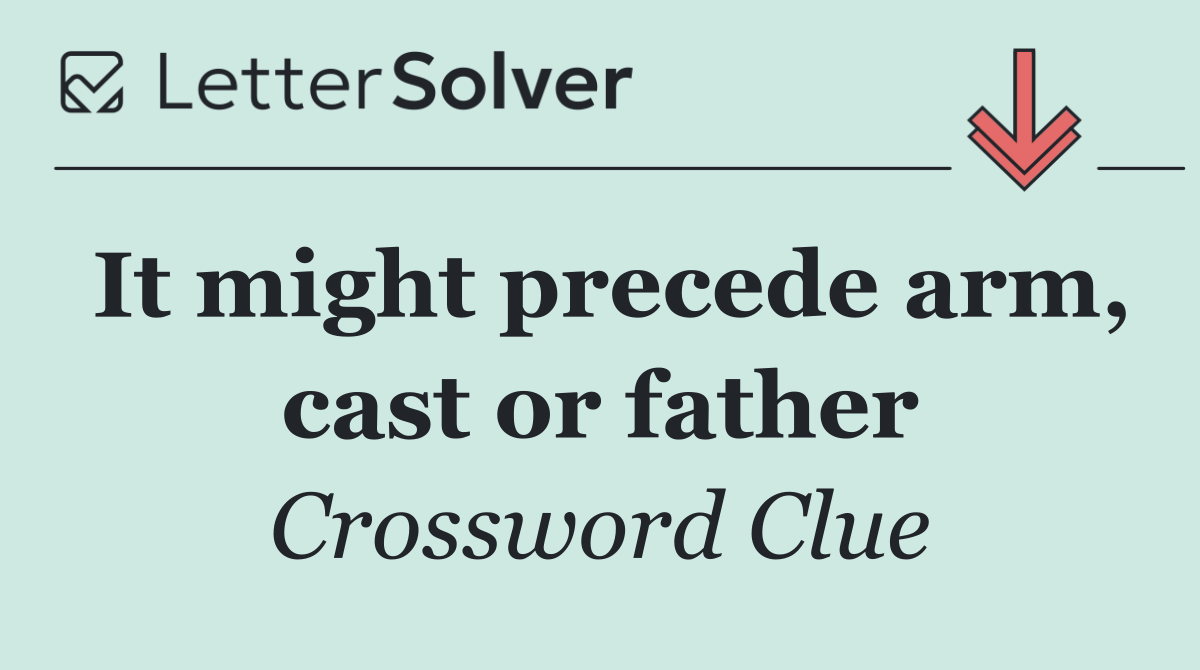 It might precede arm, cast or father